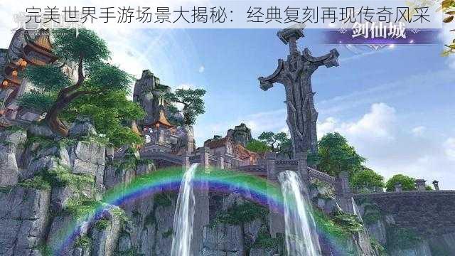 完美世界手游场景大揭秘：经典复刻再现传奇风采