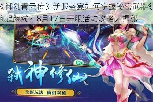 《御剑青云传》新服盛宴如何掌握秘密武器领跑起跑线？8月17日开服活动攻略大揭秘